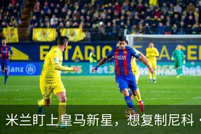 米兰盯上皇马新星，想复制尼科·帕斯式回购交易